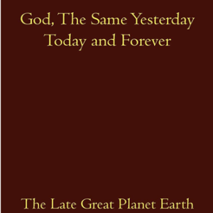 God, the Same Yesterday Today and Forever: The Late Great Planet Earth